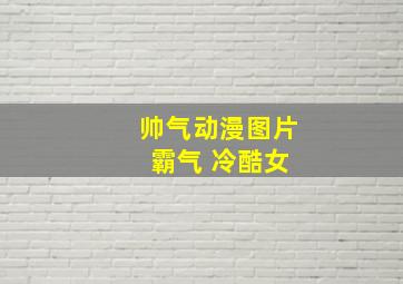 帅气动漫图片 霸气 冷酷女